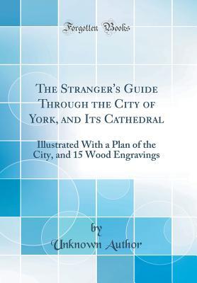 Full Download The Stranger's Guide Through the City of York, and Its Cathedral: Illustrated with a Plan of the City, and 15 Wood Engravings (Classic Reprint) - Unknown file in PDF