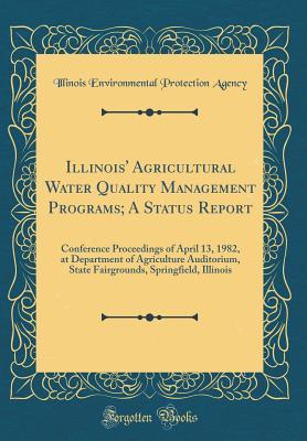 Read Illinois' Agricultural Water Quality Management Programs; A Status Report: Conference Proceedings of April 13, 1982, at Department of Agriculture Auditorium, State Fairgrounds, Springfield, Illinois (Classic Reprint) - Illinois Environmental Protectio Agency file in ePub