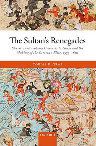 Read Online The Sultan's Renegades: Christian-European Converts to Islam and the Making of the Ottoman Elite, 1575-1610 - Tobias P Graf | PDF
