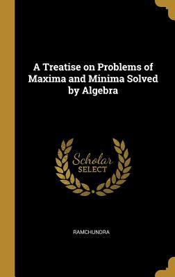 Download A Treatise on Problems of Maxima and Minima Solved by Algebra - Ramchundra | PDF
