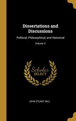 Full Download Dissertations and Discussions: Political, Philosophical, and Historical; Volume V - John Stuart Mill file in PDF