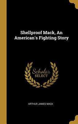 Full Download Shellproof Mack, an American's Fighting Story - Arthur James Mack file in PDF