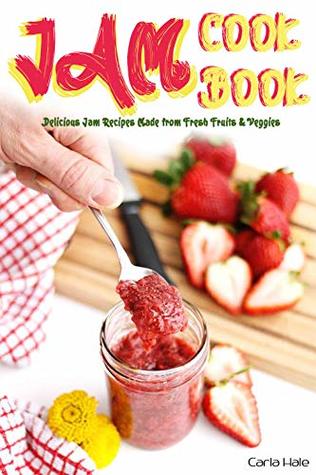 Read Jam Cookbook: Delicious Jam Recipes Made from Fresh Fruits & Veggies - Carla Hale | PDF