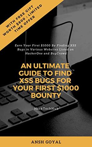 Read Online AN ULTIMATE GUIDE TO FIND XSS BUGS FOR YOUR FIRST $1000 BOUNTY: Earn Your First $1000 By Finding XSS Bugs in Various Websites Listed on HackerOne and BugCrowd (Chapter Book 1) - Ansh Goyal | ePub