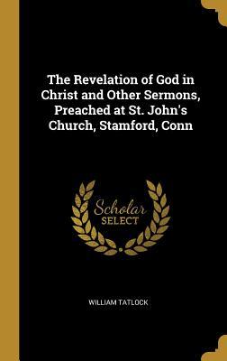 Download The Revelation of God in Christ and Other Sermons, Preached at St. John's Church, Stamford, Conn - William Tatlock | ePub