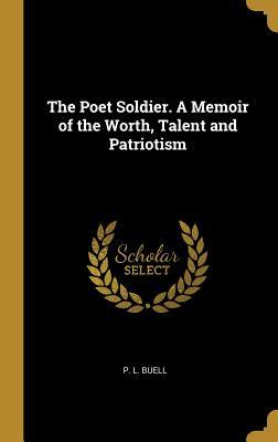 Full Download The Poet Soldier. a Memoir of the Worth, Talent and Patriotism - P L Buell | ePub