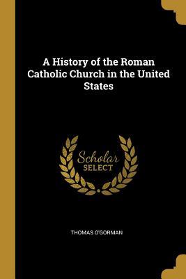 Read A History of the Roman Catholic Church in the United States - Thomas O'Gorman | PDF