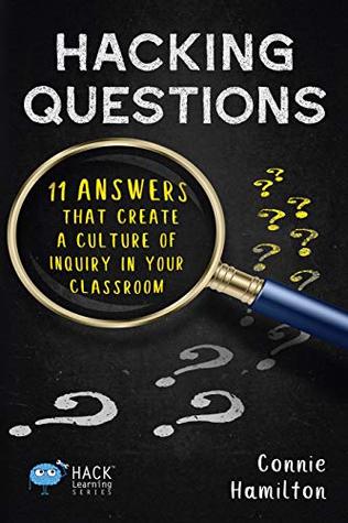 Full Download Hacking Questions: 11 Answers That Create a Culture of Inquiry in Your Classroom (Hack Learning Series Book 23) - Connie Hamilton | PDF