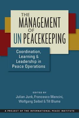 Read Online The Management of Un Peacekeeping: Coordination, Learning, and Leadership in Peace Operations - Julian Junk | ePub
