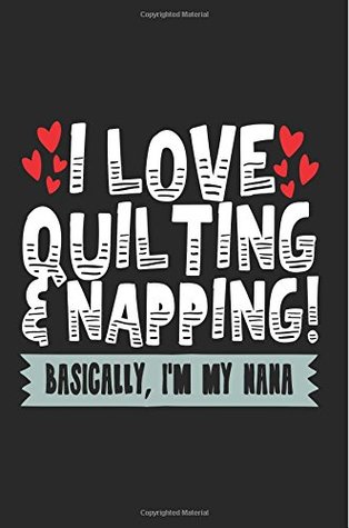 Read I Love Quilting & Napping! Basically, I'm My Nana: Pretty Journals For Women (notebook, journal, diary) -  file in ePub