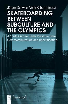 Full Download Skateboarding Between Subculture and the Olympics: A Youth Culture Under Pressure from Commercialization and Sportification - Jurgen Schwier file in ePub