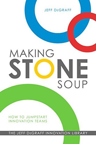 Full Download Making Stone Soup: How to Jumpstart Innovation Teams - Jeff Degraff | PDF