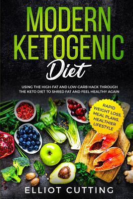 Read Modern Ketogenic Diet: Using the High-Fat And Low-Carb Hack Through The Keto Diet To Shred Fat And Feel Healthy Again (Rapid Weight Loss, Meal Plans, Healthier Lifestyle) - Elliot Cutting | ePub