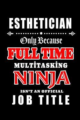 Read Online Esthetician-Only Because Full Time Multitasking Ninja Isn't An Official Job Title: Blank Lined Journal/Notebook as Cute, Funny, Appreciation day, birthday, Thanksgiving, Christmas Gift for Office Coworkers, colleagues, friends & family. - Workplace Wonders | PDF