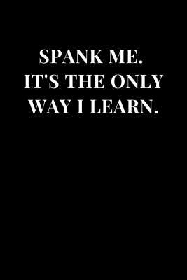 Read Spank Me. It's The Only Way I Learn.: Gag Gift Funny Sarcasm Lined Notebook Journal -  | PDF