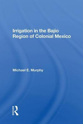 Read Online Irrigation in the Bajio Region of Colonial Mexico - Michael E Murphy file in ePub