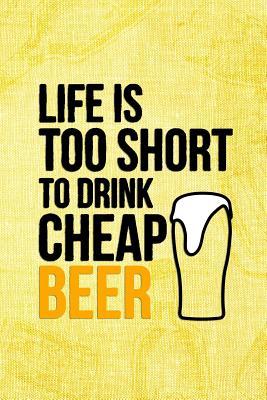 Read Online Life Is Too Short To Drink Cheap Beer: Blank Lined Notebook Journal Diary Composition Notepad 120 Pages 6x9 Paperback ( Beer ) (Yellow) - Dorothy Bounk P | ePub