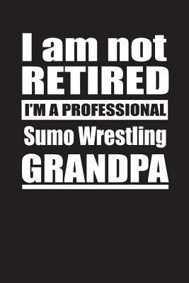 Download I Am Not Retired I'm A Professional Sumo Wrestling Grandpa: Blank Lined Notebook Journal - Retyre Publishing | PDF