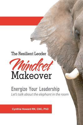 Read Online The Resilient Leader Mindset Makeover: Energize Your Leadership. Let's Talk About the Elephant in the Room. - Cnc Phd Howard Rn | ePub