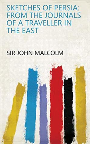 Read Online Sketches of Persia: from the journals of a traveller in the East - Sir John Malcolm | ePub