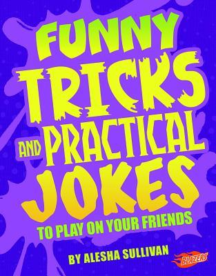 Read Online Funny Tricks and Practical Jokes to Play on Your Friends - Alesha Sullivan | PDF