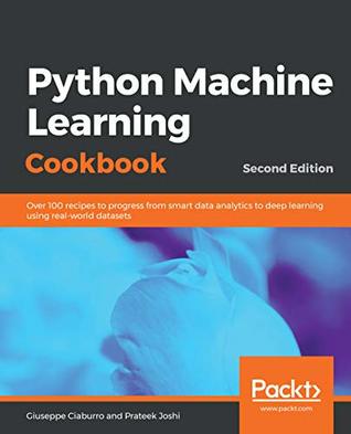 Read Python Machine Learning Cookbook: Over 100 recipes to progress from smart data analytics to deep learning using real-world datasets, 2nd Edition - Giuseppe Ciaburro | ePub