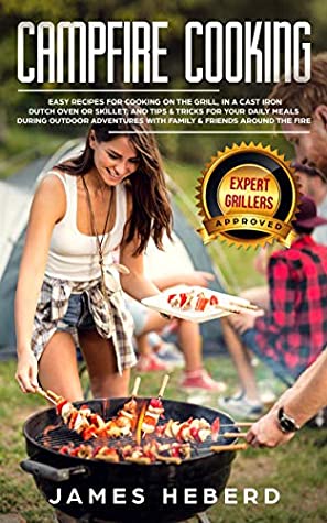 Download Campfire Cooking: Easy Recipes for Cooking on the Grill, in a Cast Iron Dutch Oven or Skillet, and Tips & Tricks for Your Daily Meals During Outdoor Adventures with Family & Friends Around the Fire - James Heberd file in ePub