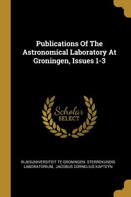 Read Online Publications Of The Astronomical Laboratory At Groningen, Issues 1-3 - Rijksuniversiteit Te Groningen Sterreku | ePub