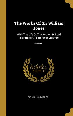 Full Download The Works Of Sir William Jones: With The Life Of The Author By Lord Teignmouth. In Thirteen Volumes; Volume 4 - William Jones file in PDF