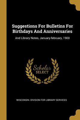 Download Suggestions For Bulletins For Birthdays And Anniversaries: And Library Notes, January-february, 1900 - Wisconsin Division for Library Services file in PDF