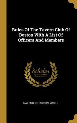 Read Rules Of The Tavern Club Of Boston With A List Of Officers And Members - Tavern Club (Boston, MA) | ePub