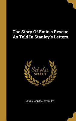 Full Download The Story Of Emin's Rescue As Told In Stanley's Letters - Henry Morton Stanley | PDF