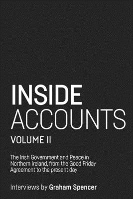 Download Inside Accounts, Volume II: The Irish Government and Peace in Northern Ireland, from the Good Friday Agreement to the fall of power-sharing - Graham Spencer | PDF