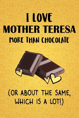 Full Download I Love Mother Teresa More Than Chocolate (Or About The Same, Which Is A Lot!): Mother Teresa Designer Notebook - Gorgeous Gift Books | PDF