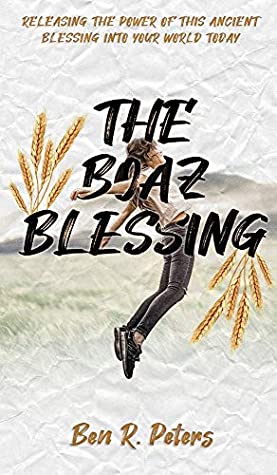 Read Online The Boaz Blessing: Releasing the Power of this Ancient Blessing into Your World Today - Ben R. Peters file in ePub