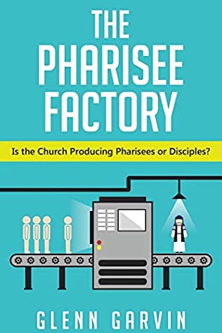 Full Download The Pharisee Factory: Is the Church Producing Pharisees or Disciples? - Glenn Garvin file in ePub