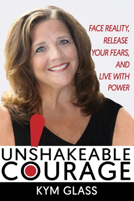 Read Unshakeable Courage!: Face Reality, Release Your Fears, and Live With Power - Kym Glass | ePub