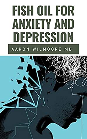 Read Online FISH OIL FOR ANXIETY AND DEPRESSION: All you need to know about Fish Oil for treating Anxiety and Depression - AARON WILMOORE MD | PDF