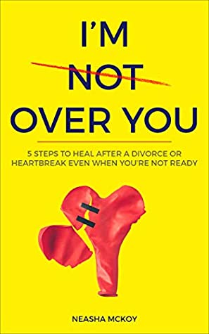 Full Download I'm Over You: 5 Steps To Heal After Heartbreak or Divorce - Neasha Mckoy file in PDF