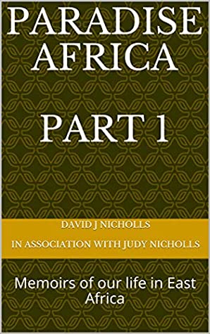 Read PARADISE AFRICA Part 1: Memoirs of our life in East Africa - David J Nicholls In association with Judy Nicholls file in PDF