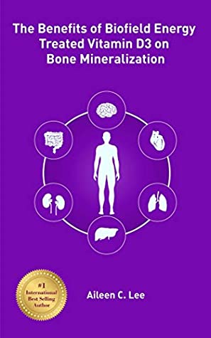 Read Online The Benefits of Biofield Energy Treated Vitamin D3 on Bone Mineralization - Aileen C. Lee | ePub