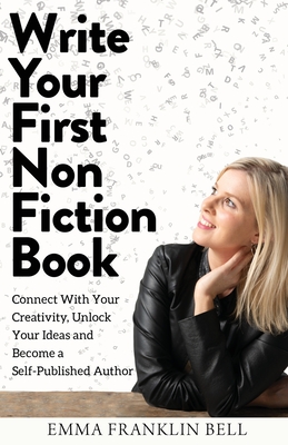 Read Write Your First Non-Fiction Book: Connect with Your Creativity, Unlock Your Ideas and Become A Self-Published Author - Emma Franklin Bell file in PDF